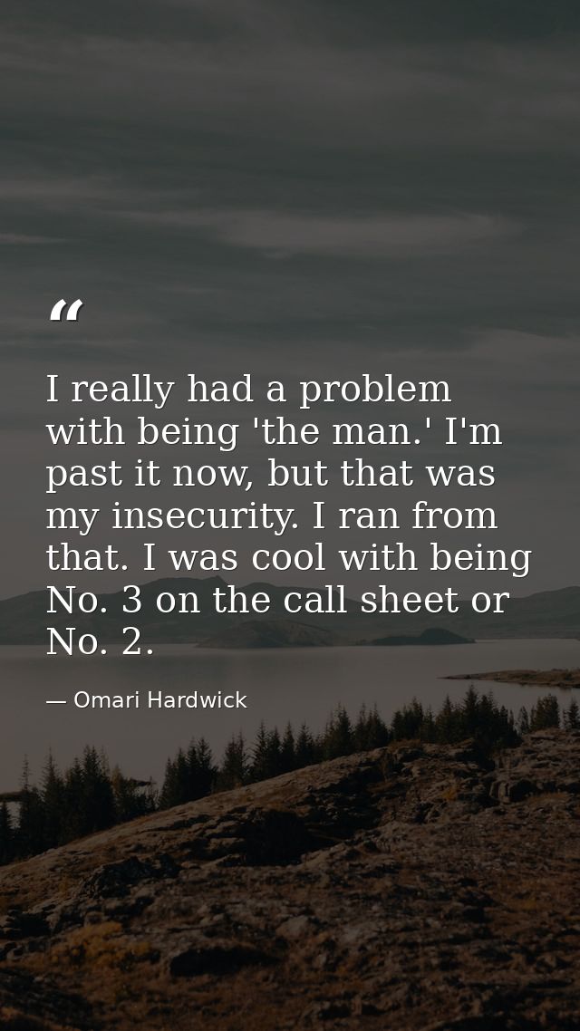 I really had a problem with being 'the man.' I'm past it now, but that was my insecurity. I ran from that. I was cool wi — Omari Hardwick