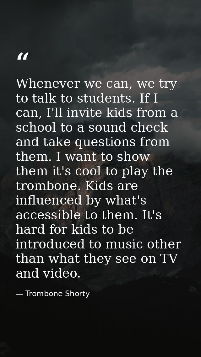 Whenever we can, we try to talk to students. If I can, I'll invite kids from a school to a sound check and take question — Trombone Shorty