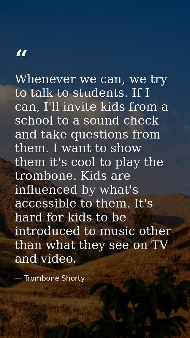 Whenever we can, we try to talk to students. If I can, I'll invite kids from a school to a sound check and take question — Trombone Shorty