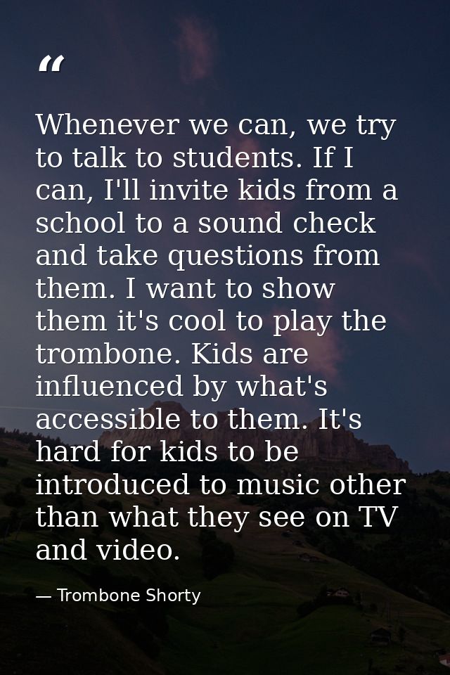 Whenever we can, we try to talk to students. If I can, I'll invite kids from a school to a sound check and take question — Trombone Shorty