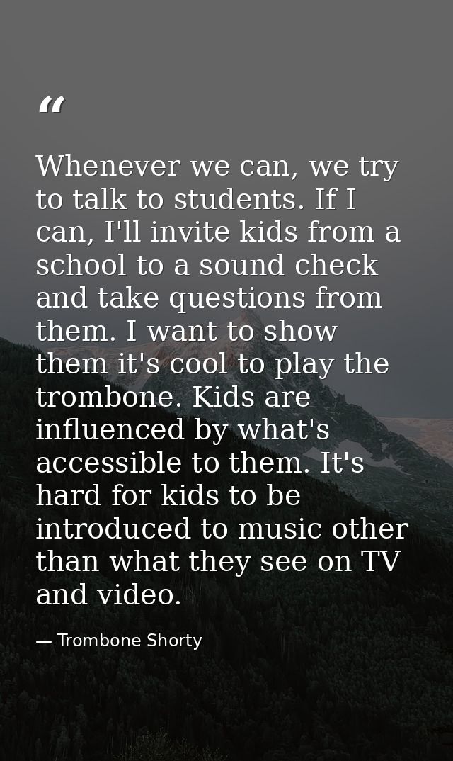 Whenever we can, we try to talk to students. If I can, I'll invite kids from a school to a sound check and take question — Trombone Shorty