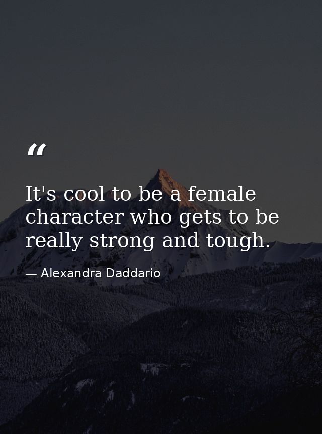 It's cool to be a female character who gets to be really strong and tough. — Alexandra Daddario