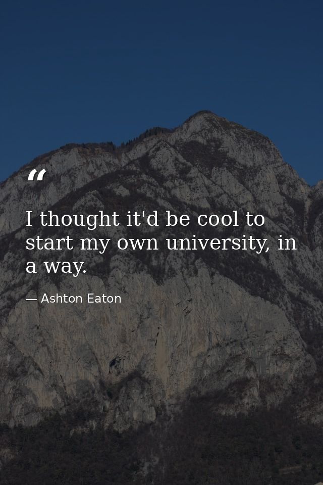 I thought it'd be cool to start my own university, in a way. — Ashton Eaton