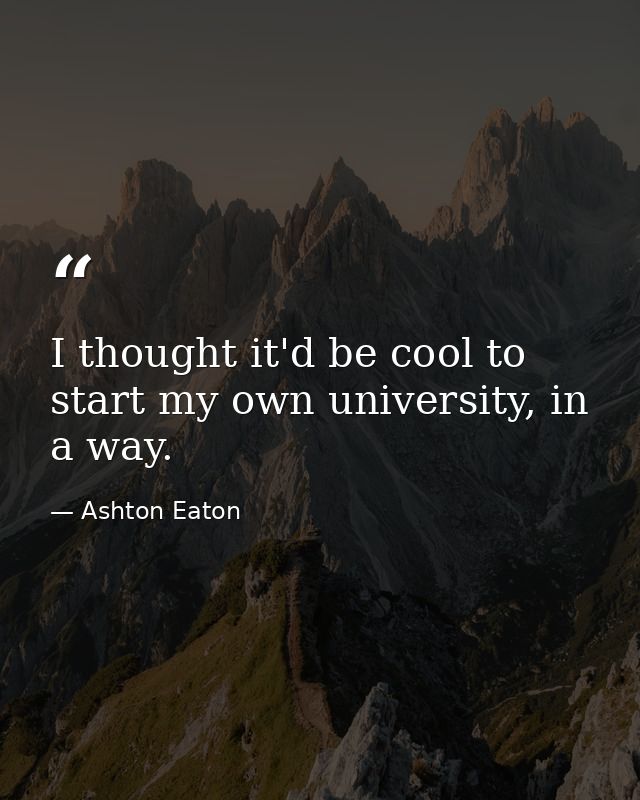 I thought it'd be cool to start my own university, in a way. — Ashton Eaton