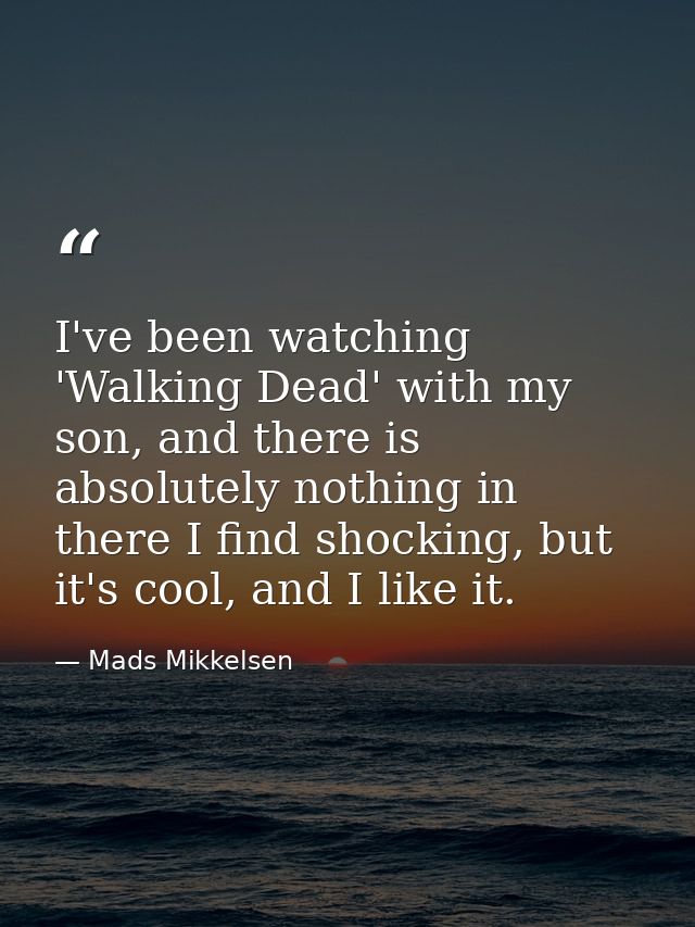 I've been watching 'Walking Dead' with my son, and there is absolutely nothing in there I find shocking, but it's cool,  — Mads Mikkelsen