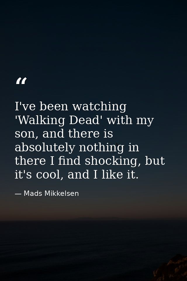I've been watching 'Walking Dead' with my son, and there is absolutely nothing in there I find shocking, but it's cool,  — Mads Mikkelsen