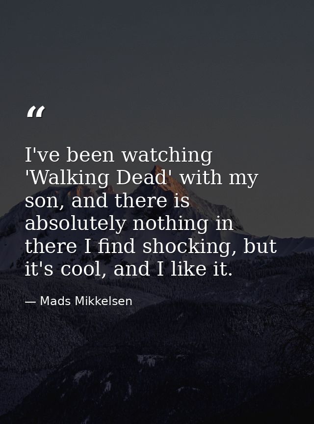 I've been watching 'Walking Dead' with my son, and there is absolutely nothing in there I find shocking, but it's cool,  — Mads Mikkelsen