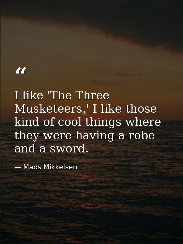 I like 'The Three Musketeers.' I like those kind of cool things where they were having a robe and a sword. — Mads Mikkelsen