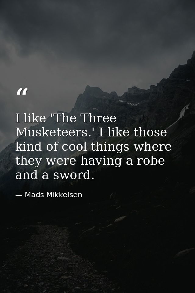 I like 'The Three Musketeers.' I like those kind of cool things where they were having a robe and a sword. — Mads Mikkelsen