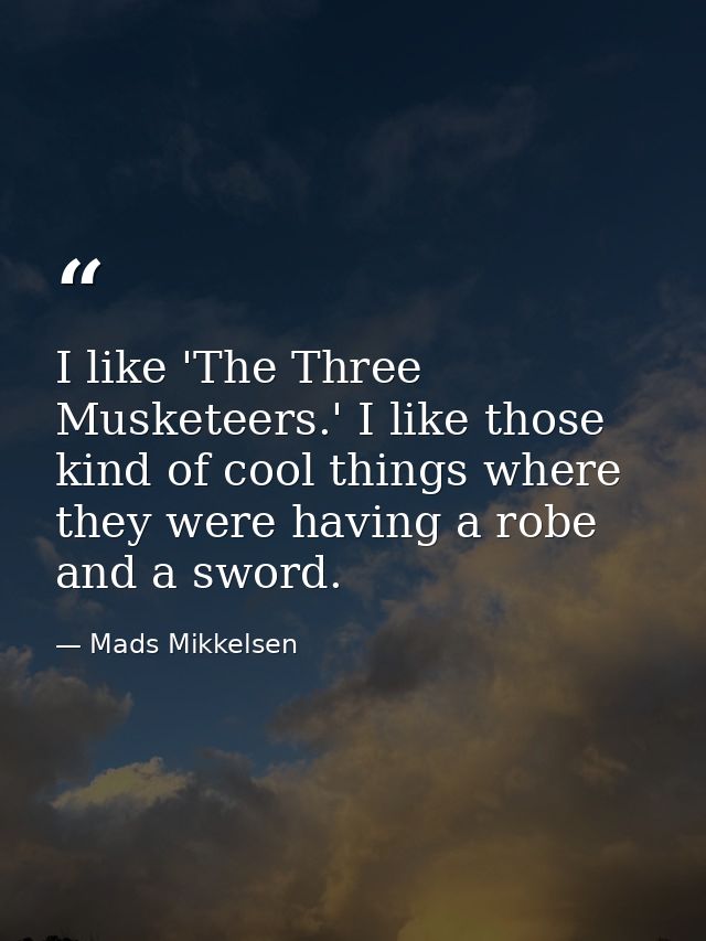 I like 'The Three Musketeers.' I like those kind of cool things where they were having a robe and a sword. — Mads Mikkelsen