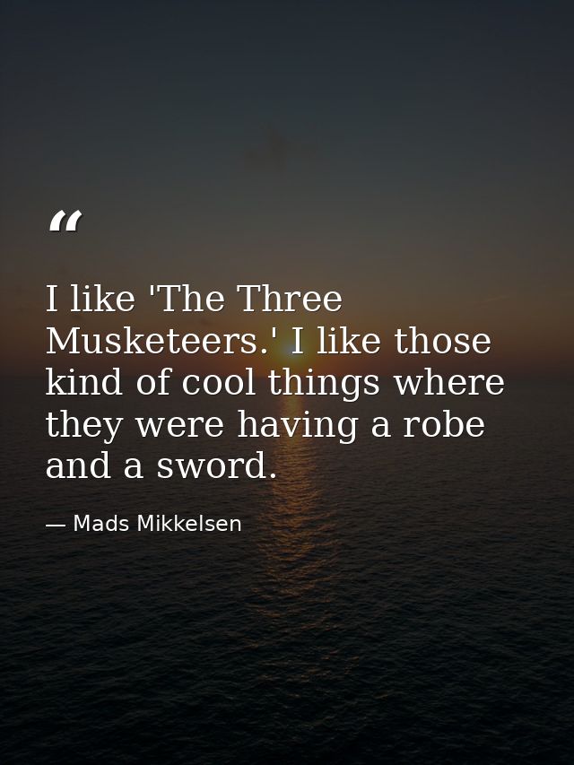 I like 'The Three Musketeers.' I like those kind of cool things where they were having a robe and a sword. — Mads Mikkelsen
