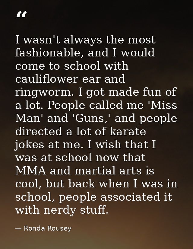 I wasn't always the most fashionable, and I would come to school with cauliflower ear and ringworm. I got made fun of a  — Ronda Rousey