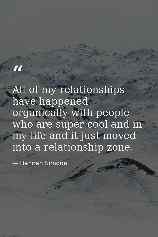 All of my relationships have happened organically with people who are super cool and in my life and it just moved into a — Hannah Simone