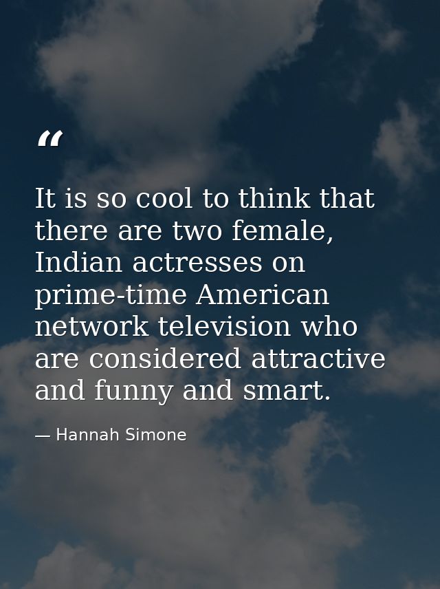 It is so cool to think that there are two female, Indian actresses on prime-time American network television who are con — Hannah Simone