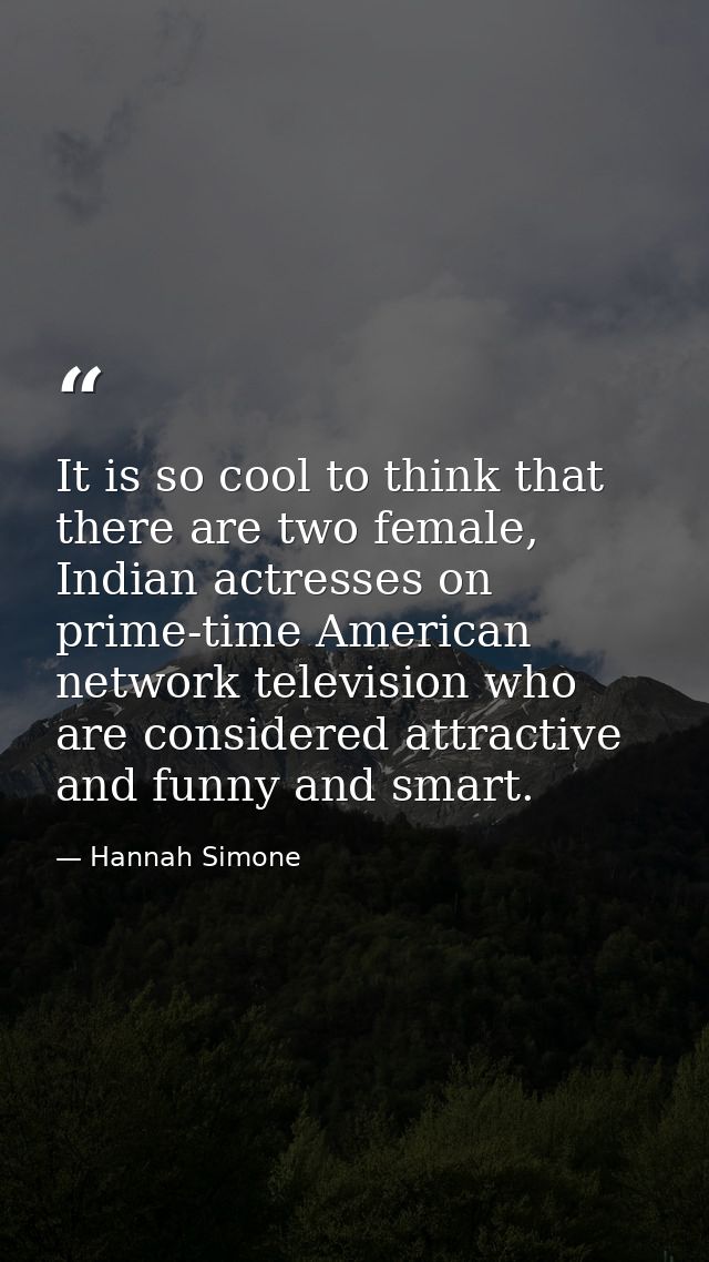 It is so cool to think that there are two female, Indian actresses on prime-time American network television who are con — Hannah Simone