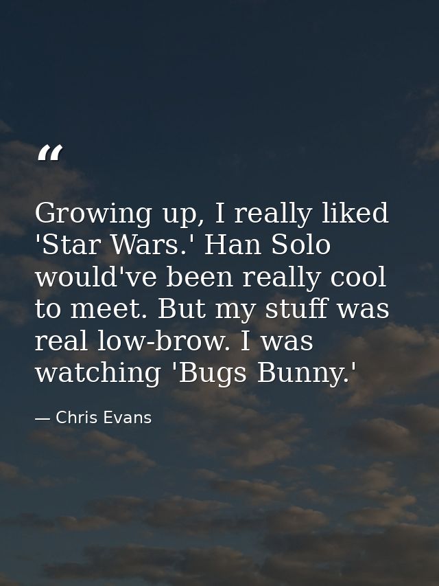 Growing up, I really liked 'Star Wars.' Han Solo would've been really cool to meet. But my stuff was real low-brow. I wa — Chris Evans