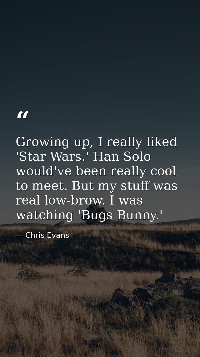 Growing up, I really liked 'Star Wars.' Han Solo would've been really cool to meet. But my stuff was real low-brow. I wa — Chris Evans
