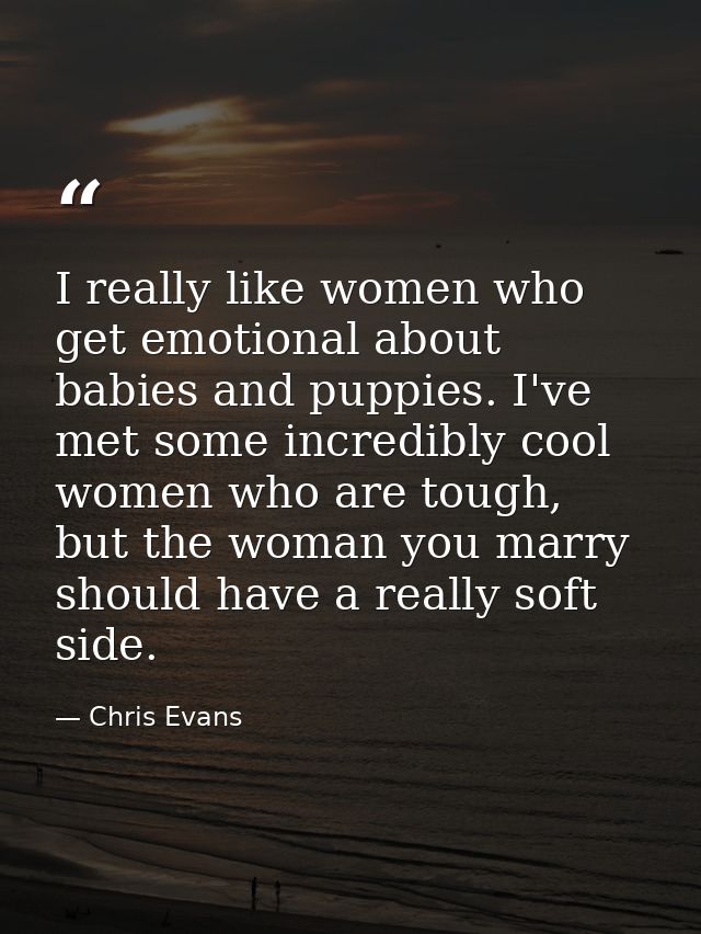 I really like women who get emotional about babies and puppies. I've met some incredibly cool women who are tough, but t — Chris Evans