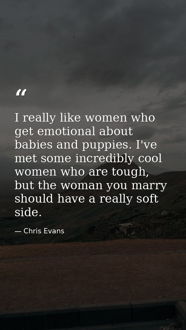 I really like women who get emotional about babies and puppies. I've met some incredibly cool women who are tough, but t — Chris Evans