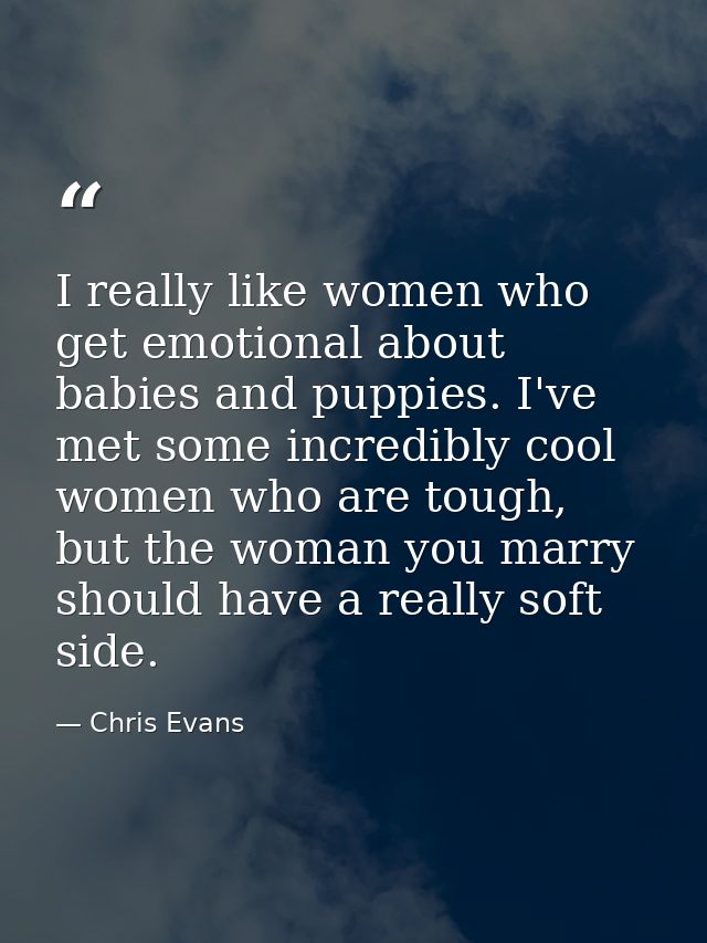 I really like women who get emotional about babies and puppies. I've met some incredibly cool women who are tough, but t — Chris Evans