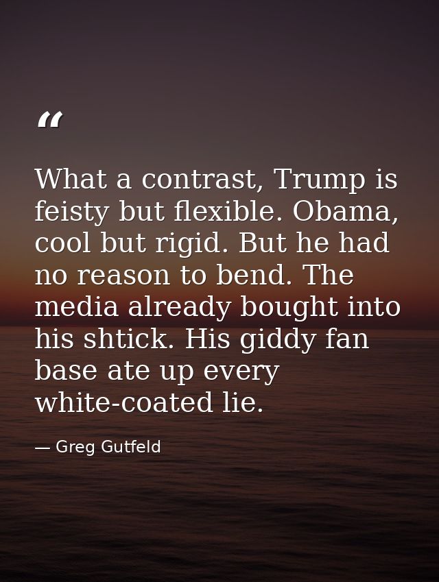 What a contrast, Trump is feisty but flexible. Obama, cool but rigid. But he had no reason to bend. The media already bo — Greg Gutfeld