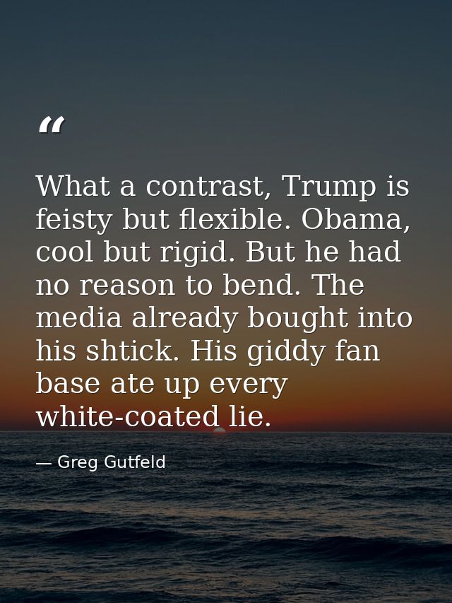 What a contrast, Trump is feisty but flexible. Obama, cool but rigid. But he had no reason to bend. The media already bo — Greg Gutfeld