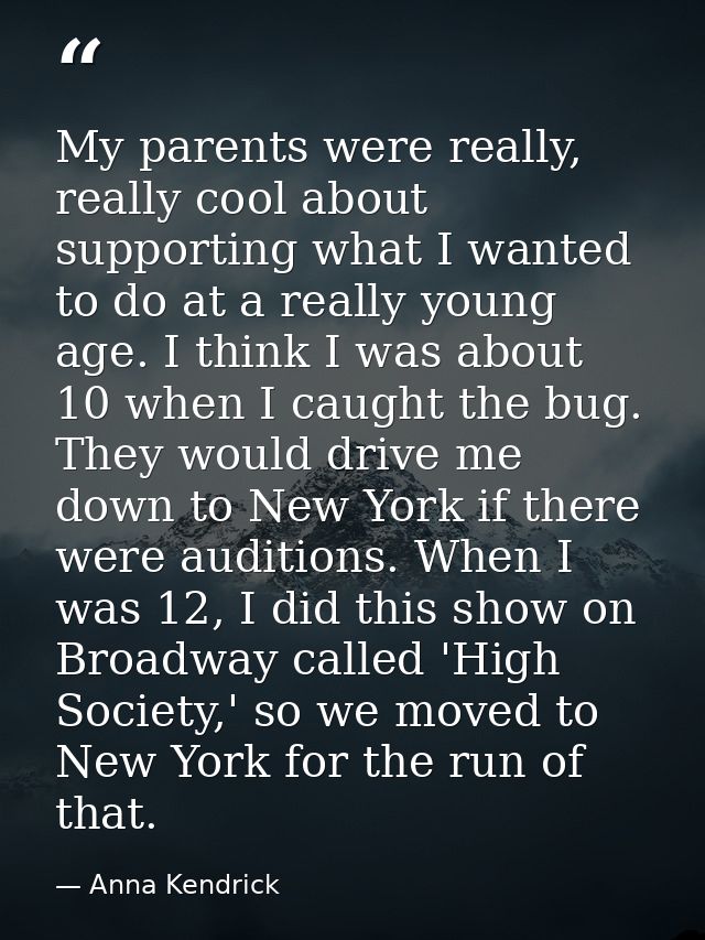 My parents were really, really cool about supporting what I wanted to do at a really young age. I think I was about 10 w — Anna Kendrick