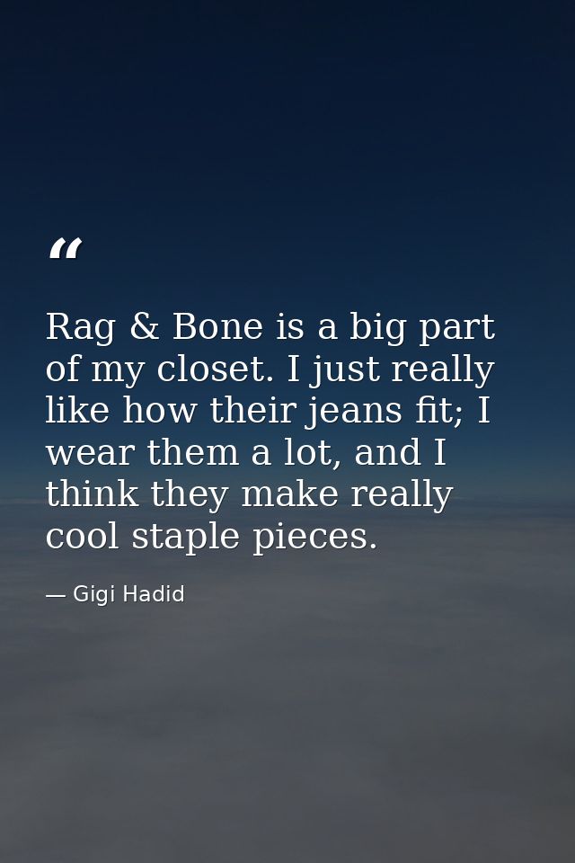 Rag & Bone is a big part of my closet. I just really like how their jeans fit; I wear them a lot, and I think they make  — Gigi Hadid