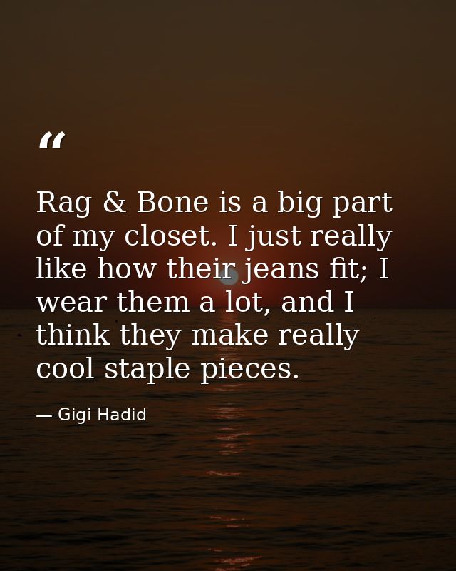 Rag & Bone is a big part of my closet. I just really like how their jeans fit; I wear them a lot, and I think they make  — Gigi Hadid