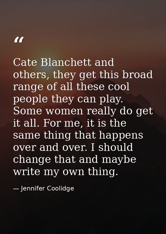 Cate Blanchett and others, they get this broad range of all these cool people they can play. Some women really do get it — Jennifer Coolidge
