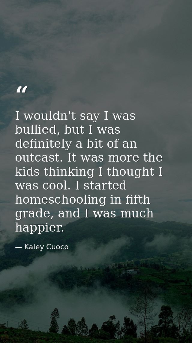 I wouldn't say I was bullied, but I was definitely a bit of an outcast. It was more the kids thinking I thought I was co — Kaley Cuoco