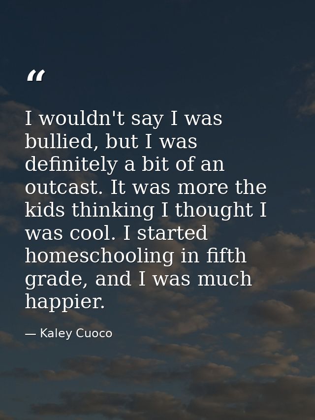 I wouldn't say I was bullied, but I was definitely a bit of an outcast. It was more the kids thinking I thought I was co — Kaley Cuoco