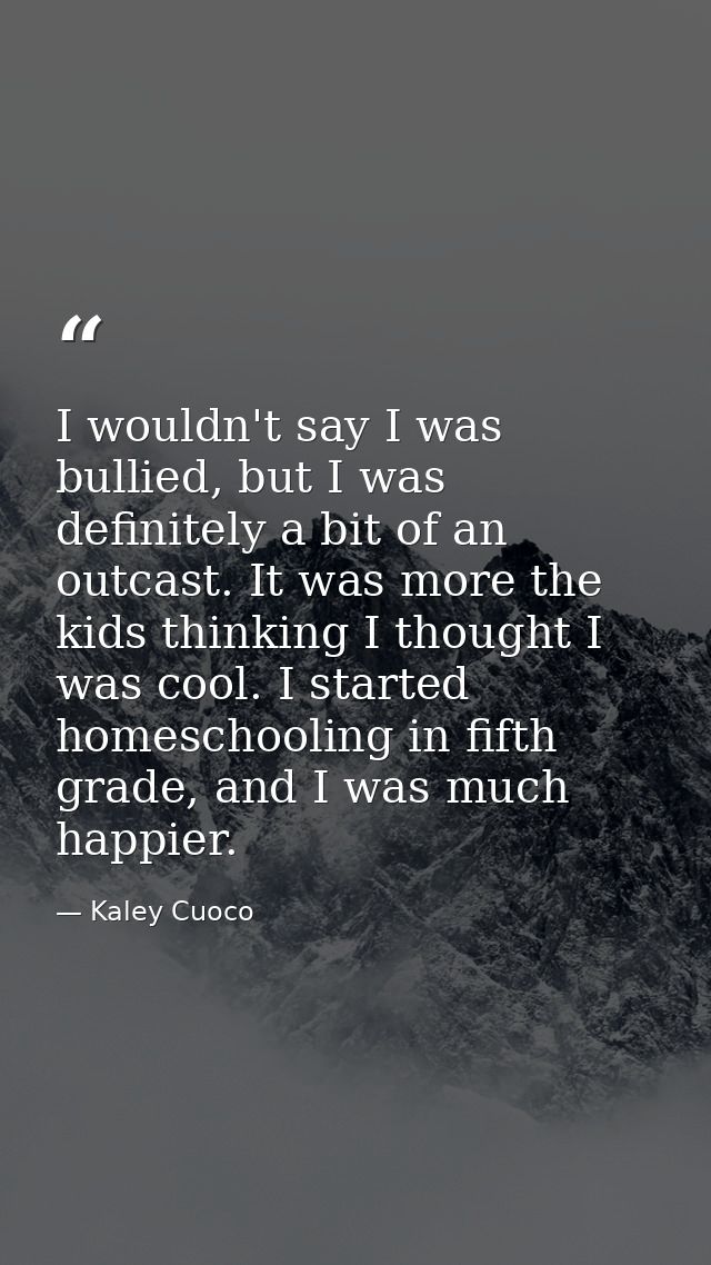 I wouldn't say I was bullied, but I was definitely a bit of an outcast. It was more the kids thinking I thought I was co — Kaley Cuoco