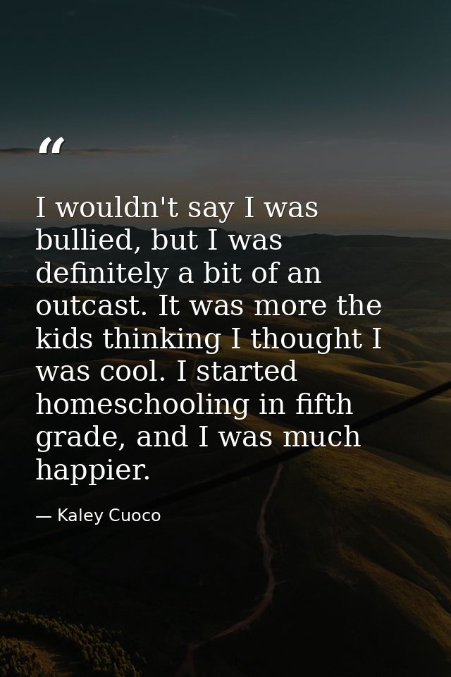 I wouldn't say I was bullied, but I was definitely a bit of an outcast. It was more the kids thinking I thought I was co — Kaley Cuoco