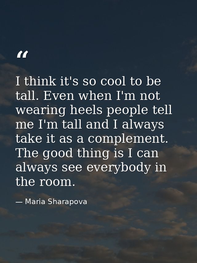 I think it's so cool to be tall. Even when I'm not wearing heels people tell me I'm tall and I always take it as a compl — Maria Sharapova