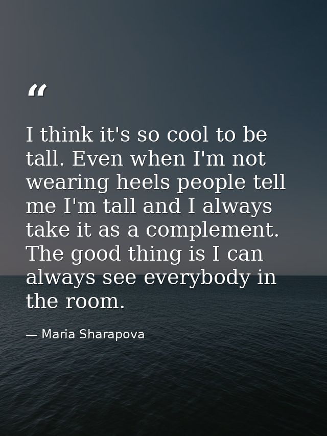 I think it's so cool to be tall. Even when I'm not wearing heels people tell me I'm tall and I always take it as a compl — Maria Sharapova
