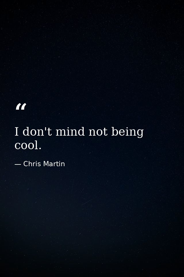 I don't mind not being cool. — Chris Martin