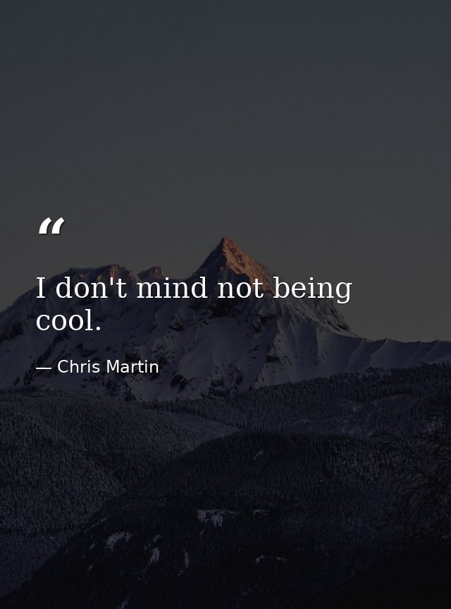 I don't mind not being cool. — Chris Martin