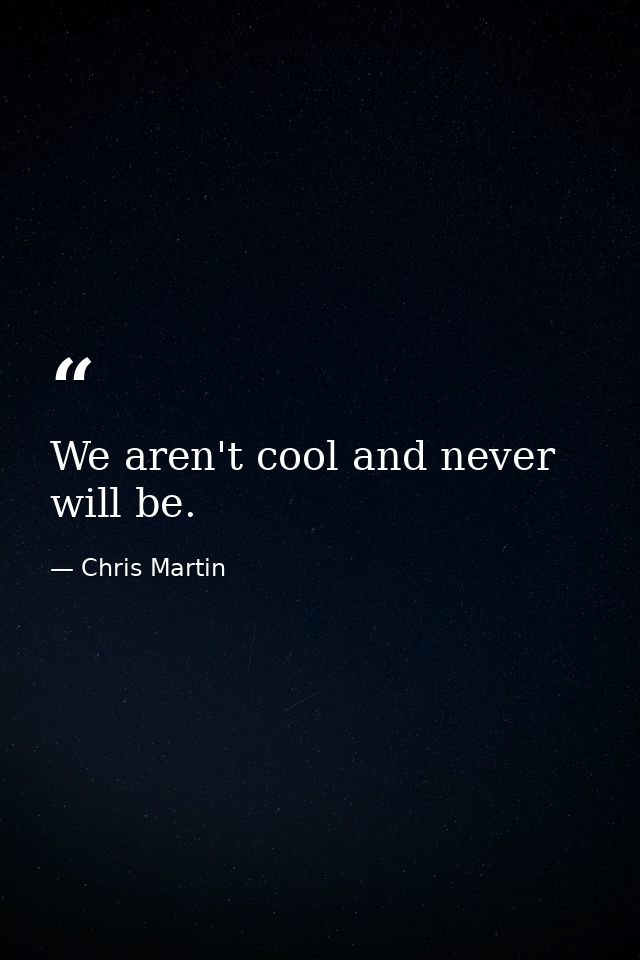 We aren't cool and never will be. — Chris Martin