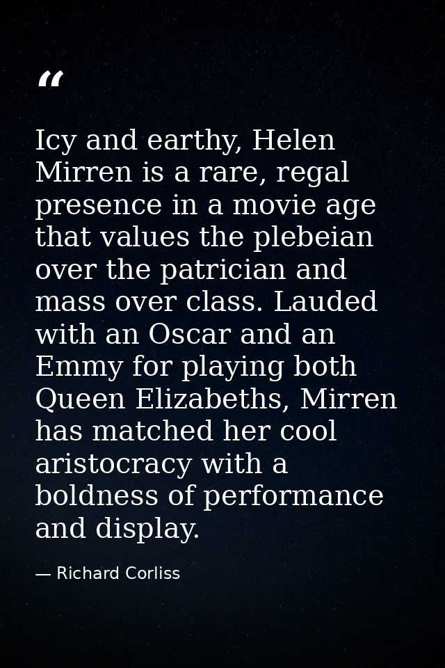 Icy and earthy, Helen Mirren is a rare, regal presence in a movie age that values the plebeian over the patrician and ma — Richard Corliss