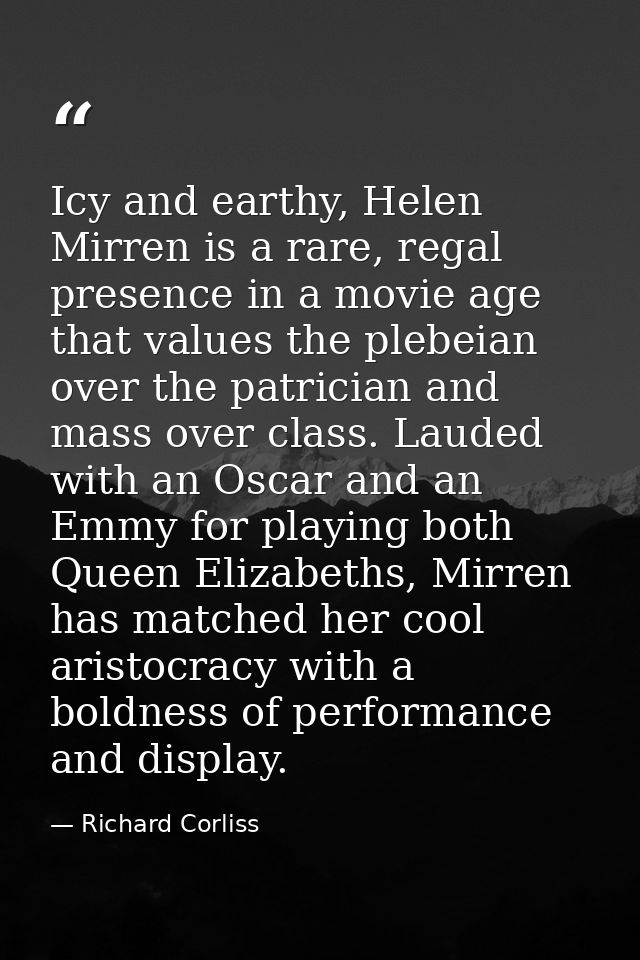 Icy and earthy, Helen Mirren is a rare, regal presence in a movie age that values the plebeian over the patrician and ma — Richard Corliss
