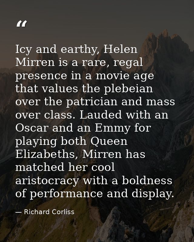 Icy and earthy, Helen Mirren is a rare, regal presence in a movie age that values the plebeian over the patrician and ma — Richard Corliss