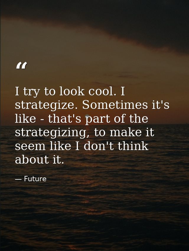 I try to look cool. I strategize. Sometimes it's like - that's part of the strategizing, to make it seem like I don't th — Future