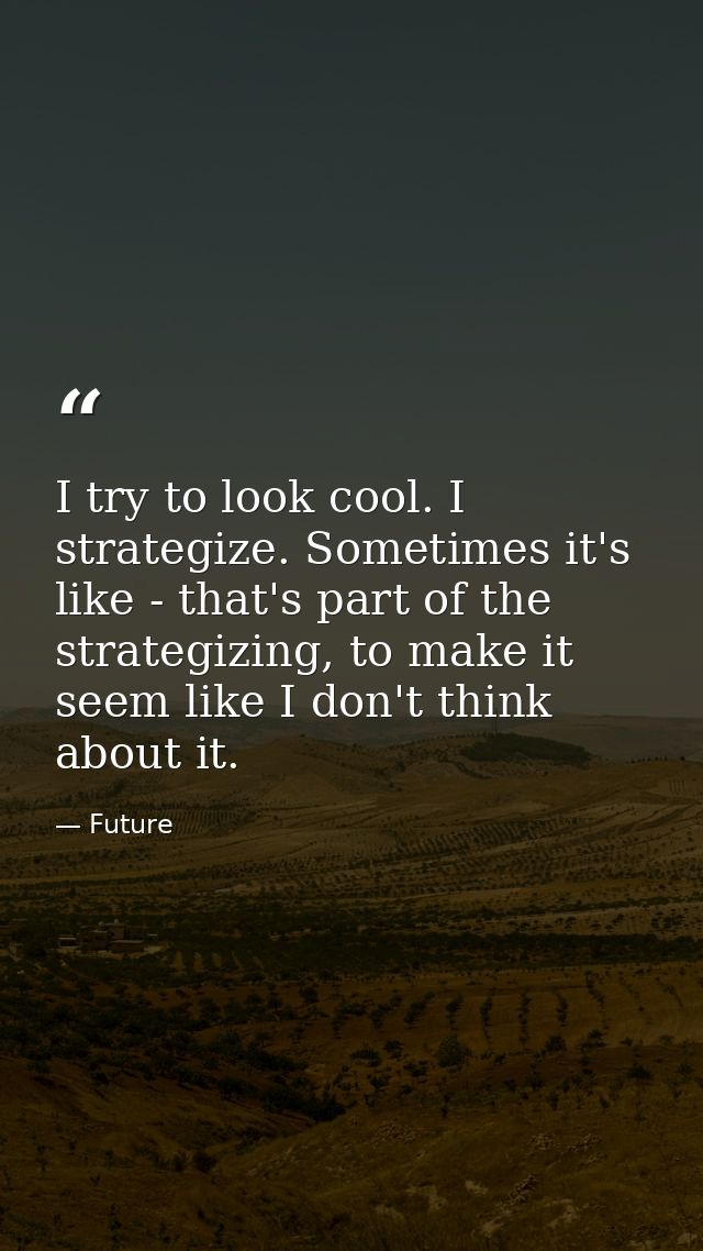 I try to look cool. I strategize. Sometimes it's like - that's part of the strategizing, to make it seem like I don't th — Future