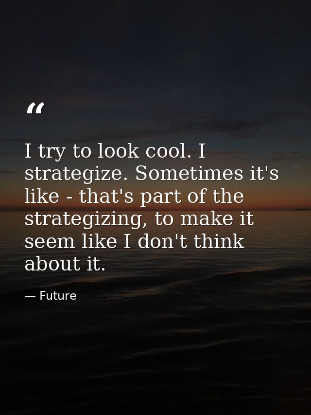 I try to look cool. I strategize. Sometimes it's like - that's part of the strategizing, to make it seem like I don't th — Future