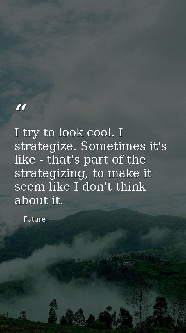 I try to look cool. I strategize. Sometimes it's like - that's part of the strategizing, to make it seem like I don't th — Future