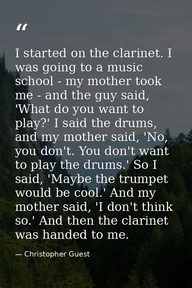 I started on the clarinet. I was going to a music school - my mother took me - and the guy said, 'What do you want to pl — Christopher Guest