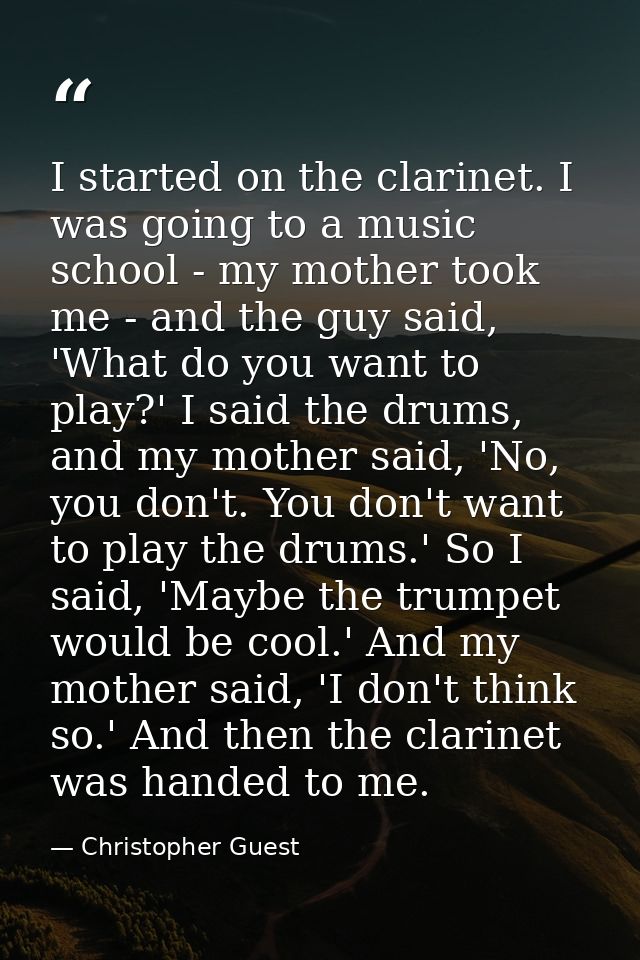 I started on the clarinet. I was going to a music school - my mother took me - and the guy said, 'What do you want to pl — Christopher Guest
