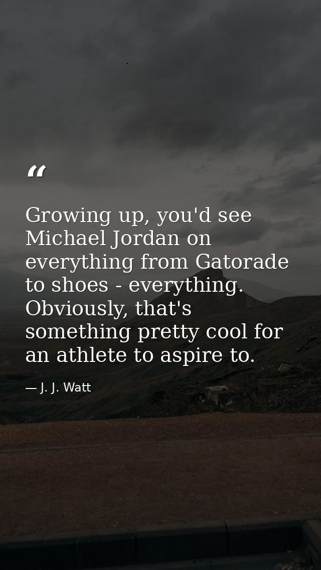 Growing up, you'd see Michael Jordan on everything from Gatorade to shoes - everything. Obviously, that's something pret — J. J. Watt