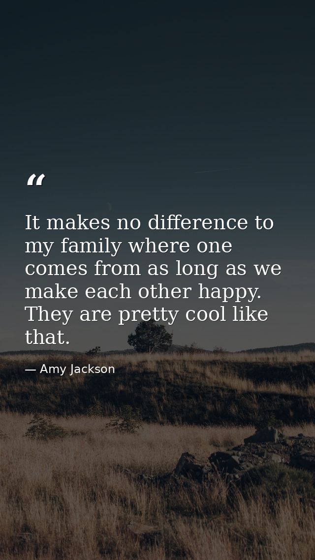 It makes no difference to my family where one comes from as long as we make each other happy. They are pretty cool like  — Amy Jackson